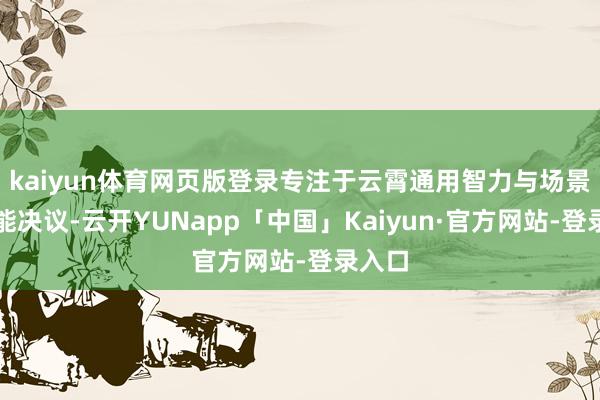 kaiyun体育网页版登录专注于云霄通用智力与场景化智能决议-云开YUNapp「中国」Kaiyun·官方网站-登录入口