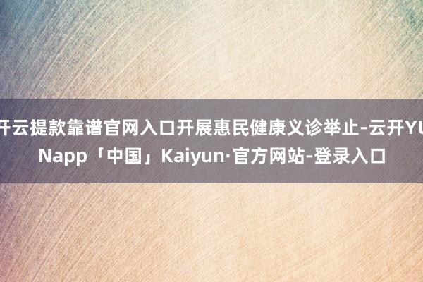 开云提款靠谱官网入口开展惠民健康义诊举止-云开YUNapp「中国」Kaiyun·官方网站-登录入口