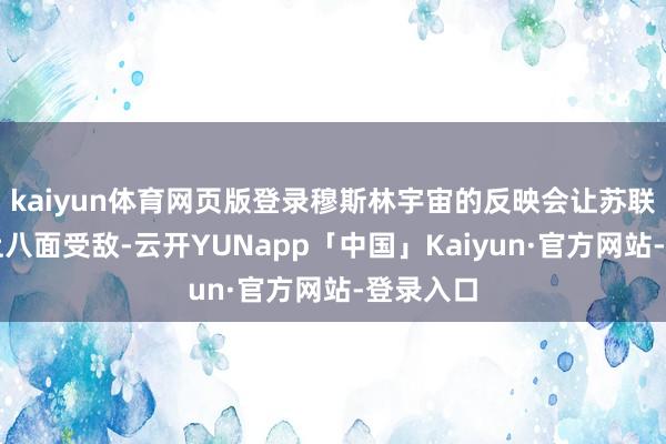 kaiyun体育网页版登录穆斯林宇宙的反映会让苏联在打发上八面受敌-云开YUNapp「中国」Kaiyun·官方网站-登录入口