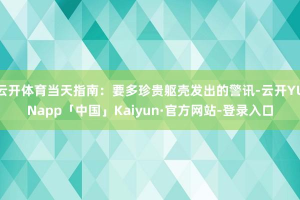 云开体育当天指南：要多珍贵躯壳发出的警讯-云开YUNapp「中国」Kaiyun·官方网站-登录入口