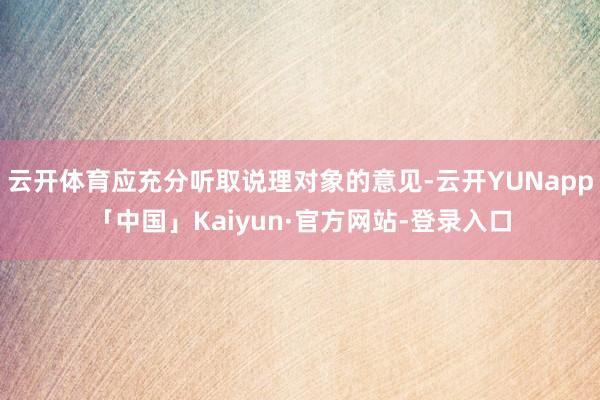 云开体育应充分听取说理对象的意见-云开YUNapp「中国」Kaiyun·官方网站-登录入口