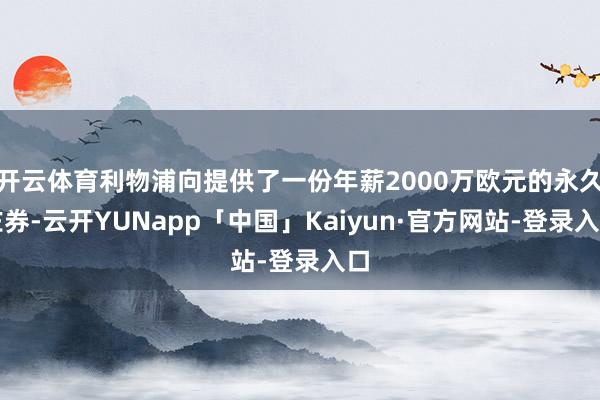 开云体育利物浦向提供了一份年薪2000万欧元的永久左券-云开YUNapp「中国」Kaiyun·官方网站-登录入口