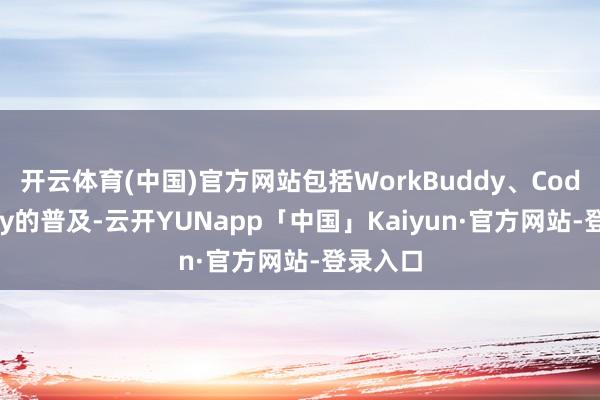 开云体育(中国)官方网站包括WorkBuddy、CodeBuddy的普及-云开YUNapp「中国」Kaiyun·官方网站-登录入口