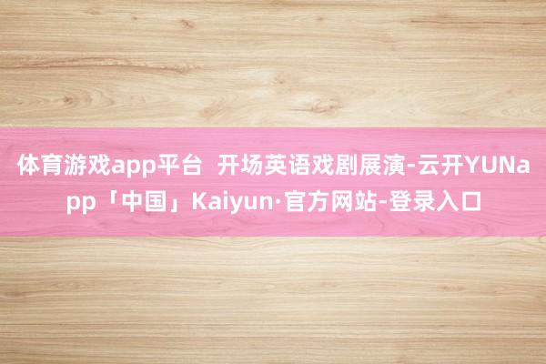 体育游戏app平台  开场英语戏剧展演-云开YUNapp「中国」Kaiyun·官方网站-登录入口