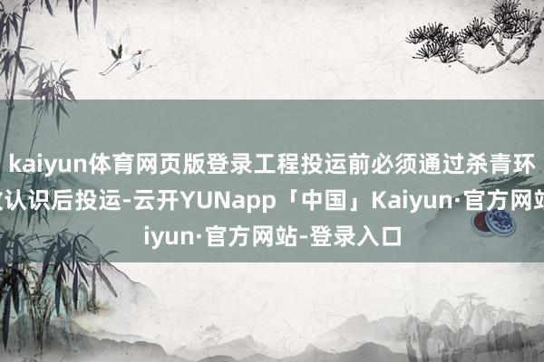 kaiyun体育网页版登录工程投运前必须通过杀青环境保护验收认识后投运-云开YUNapp「中国」Kaiyun·官方网站-登录入口