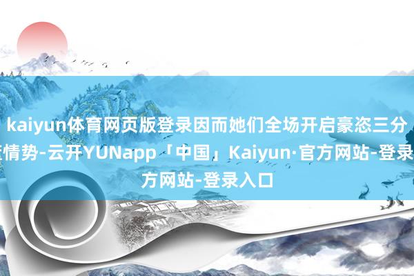kaiyun体育网页版登录因而她们全场开启豪恣三分投篮情势-云开YUNapp「中国」Kaiyun·官方网站-登录入口
