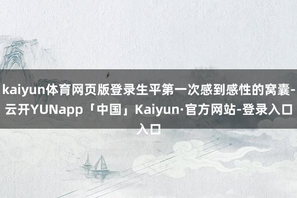 kaiyun体育网页版登录生平第一次感到感性的窝囊-云开YUNapp「中国」Kaiyun·官方网站-登录入口