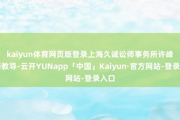 kaiyun体育网页版登录　　上海久诚讼师事务所许峰讼师教导-云开YUNapp「中国」Kaiyun·官方网站-登录入口