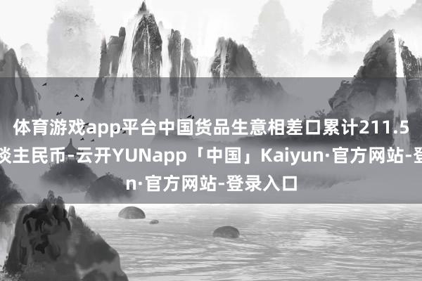 体育游戏app平台中国货品生意相差口累计211.5万亿东谈主民币-云开YUNapp「中国」Kaiyun·官方网站-登录入口