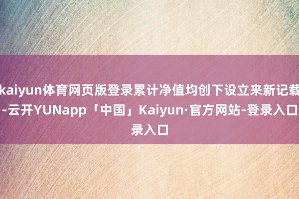 kaiyun体育网页版登录累计净值均创下设立来新记载-云开YUNapp「中国」Kaiyun·官方网站-登录入口