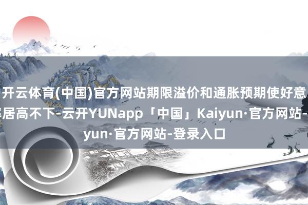 开云体育(中国)官方网站期限溢价和通胀预期使好意思债利率居高不下-云开YUNapp「中国」Kaiyun·官方网站-登录入口