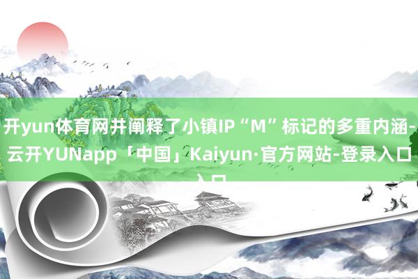 开yun体育网并阐释了小镇IP“M”标记的多重内涵-云开YUNapp「中国」Kaiyun·官方网站-登录入口