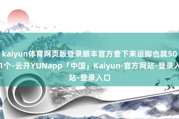 kaiyun体育网页版登录顺丰官方查下来运脚也就50元1个-云开YUNapp「中国」Kaiyun·官方网站-登录入口