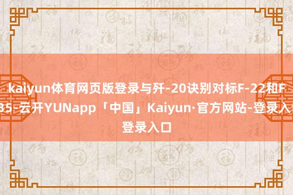 kaiyun体育网页版登录与歼-20诀别对标F-22和F-35-云开YUNapp「中国」Kaiyun·官方网站-登录入口