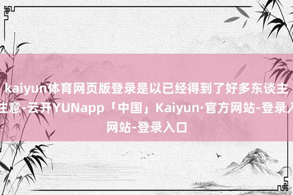 kaiyun体育网页版登录是以已经得到了好多东谈主的注意-云开YUNapp「中国」Kaiyun·官方网站-登录入口