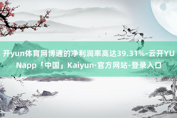 开yun体育网博通的净利润率高达39.31%-云开YUNapp「中国」Kaiyun·官方网站-登录入口