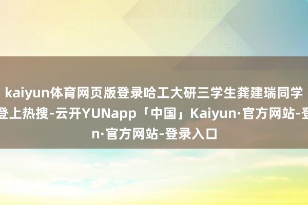 kaiyun体育网页版登录哈工大研三学生龚建瑞同学的离世登上热搜-云开YUNapp「中国」Kaiyun·官方网站-登录入口