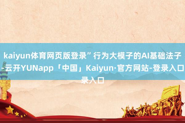 kaiyun体育网页版登录”行为大模子的AI基础法子-云开YUNapp「中国」Kaiyun·官方网站-登录入口