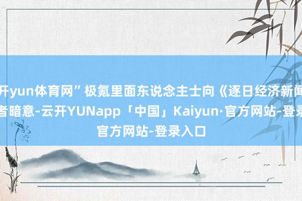 开yun体育网”极氪里面东说念主士向《逐日经济新闻》记者暗意-云开YUNapp「中国」Kaiyun·官方网站-登录入口
