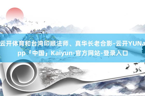 云开体育和台湾印顺法师、真华长老合影-云开YUNapp「中国」Kaiyun·官方网站-登录入口