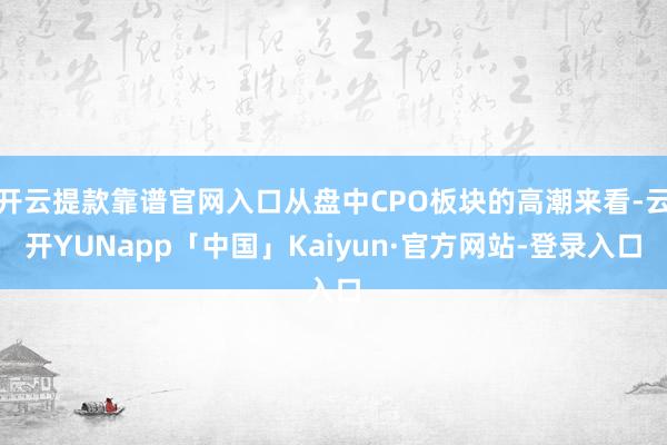 开云提款靠谱官网入口从盘中CPO板块的高潮来看-云开YUNapp「中国」Kaiyun·官方网站-登录入口