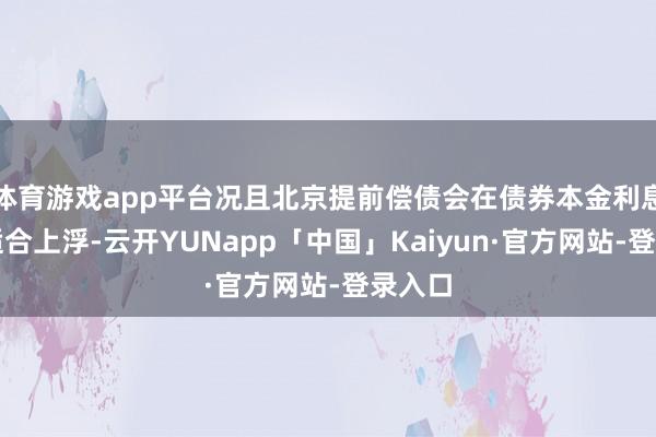 体育游戏app平台况且北京提前偿债会在债券本金利息上有适合上浮-云开YUNapp「中国」Kaiyun·官方网站-登录入口