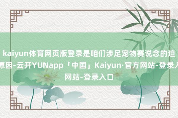 kaiyun体育网页版登录是咱们涉足宠物赛说念的迫切原因-云开YUNapp「中国」Kaiyun·官方网站-登录入口