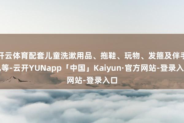开云体育配套儿童洗漱用品、拖鞋、玩物、发箍及伴手礼等-云开YUNapp「中国」Kaiyun·官方网站-登录入口