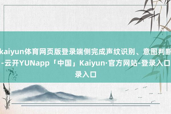 kaiyun体育网页版登录端侧完成声纹识别、意图判断-云开YUNapp「中国」Kaiyun·官方网站-登录入口