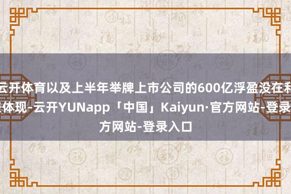 云开体育以及上半年举牌上市公司的600亿浮盈没在利润表体现-云开YUNapp「中国」Kaiyun·官方网站-登录入口