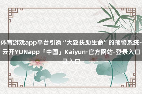 体育游戏app平台引诱“大致扶助生命”的预警系统-云开YUNapp「中国」Kaiyun·官方网站-登录入口