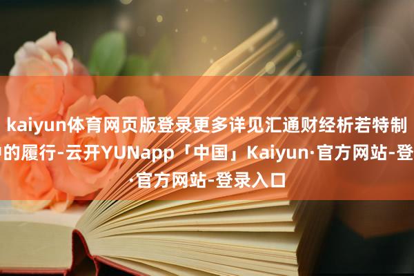 kaiyun体育网页版登录更多详见汇通财经析若特制图表中的履行-云开YUNapp「中国」Kaiyun·官方网站-登录入口